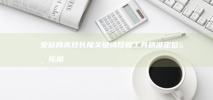 爱站网高效长尾关键词挖掘工具：精准定位与拓展策略